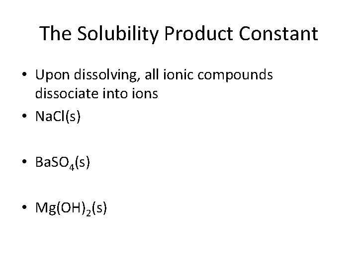 The Solubility Product Constant • Upon dissolving, all ionic compounds dissociate into ions •