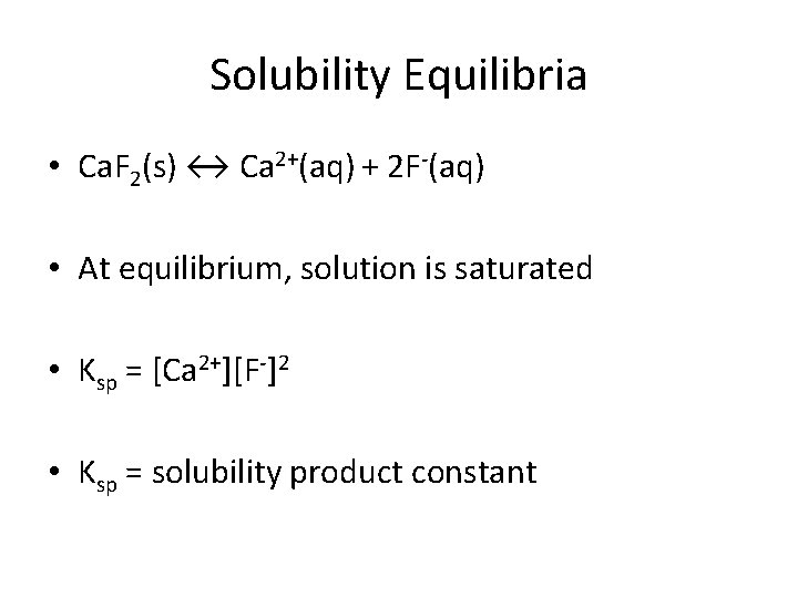 Solubility Equilibria • Ca. F 2(s) ↔ Ca 2+(aq) + 2 F-(aq) • At