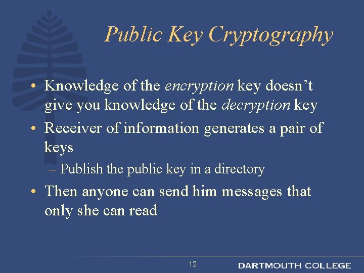 Public Key Cryptography • Knowledge of the encryption key doesn’t give you knowledge of