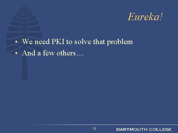 Eureka! • We need PKI to solve that problem • And a few others…