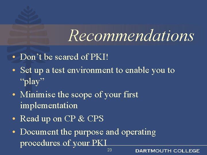 Recommendations • Don’t be scared of PKI! • Set up a test environment to