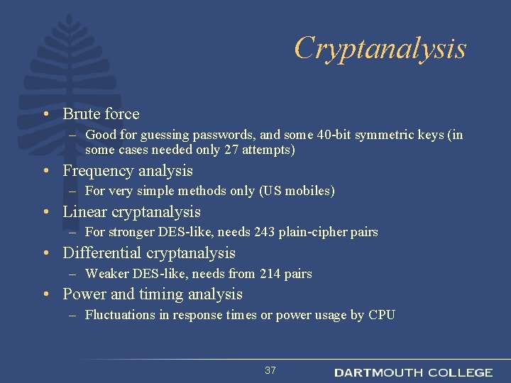 Cryptanalysis • Brute force – Good for guessing passwords, and some 40 -bit symmetric