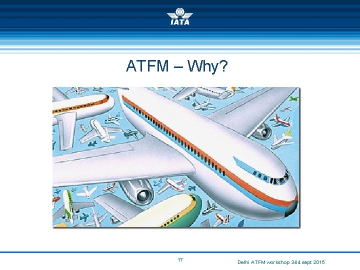 ATFM – Why? 17 Delhi ATFM workshop 3&4 sept 2015 