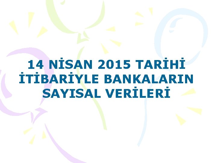 14 NİSAN 2015 TARİHİ İTİBARİYLE BANKALARIN SAYISAL VERİLERİ 