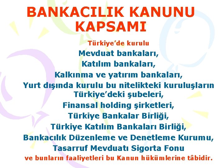 BANKACILIK KANUNU KAPSAMI Türkiye’de kurulu Mevduat bankaları, Katılım bankaları, Kalkınma ve yatırım bankaları, Yurt