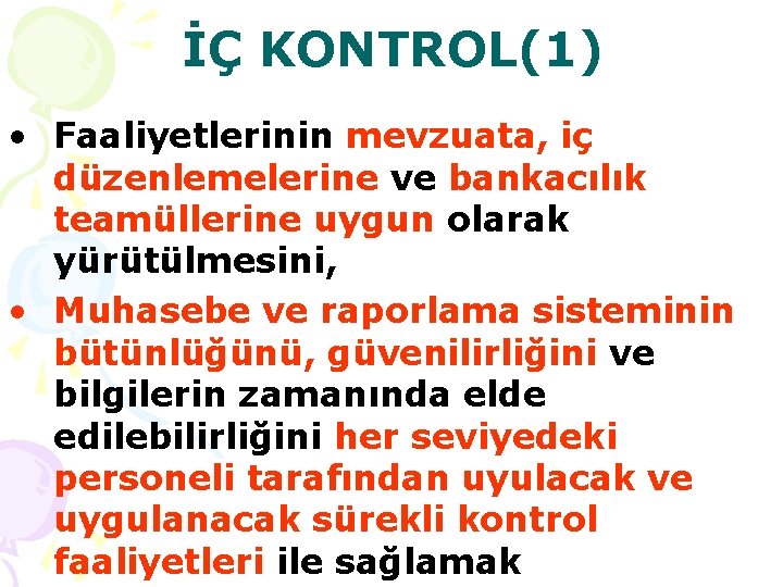 İÇ KONTROL(1) • Faaliyetlerinin mevzuata, iç düzenlemelerine ve bankacılık teamüllerine uygun olarak yürütülmesini, •