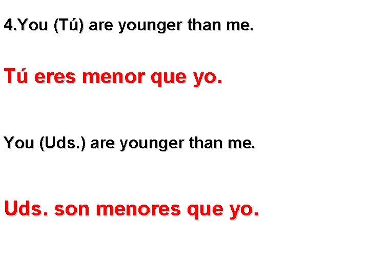 4. You (Tú) are younger than me. Tú eres menor que yo. You (Uds.