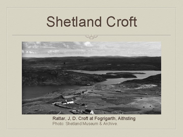 Shetland Croft Rattar, J, D. Croft at Fogrigarth, Aithsting Photo: Shetland Museum & Archive.