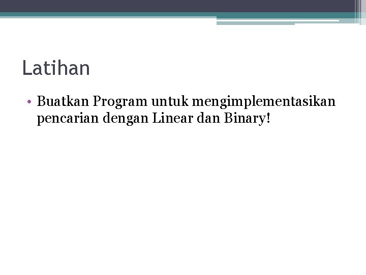 Latihan • Buatkan Program untuk mengimplementasikan pencarian dengan Linear dan Binary! Latihan • Buatkan Program untuk mengimplementasikan pencarian dengan Linear dan Binary!