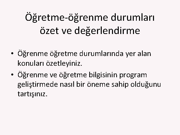 Öğretme‐öğrenme durumları özet ve değerlendirme • Öğrenme öğretme durumlarında yer alan konuları özetleyiniz. •