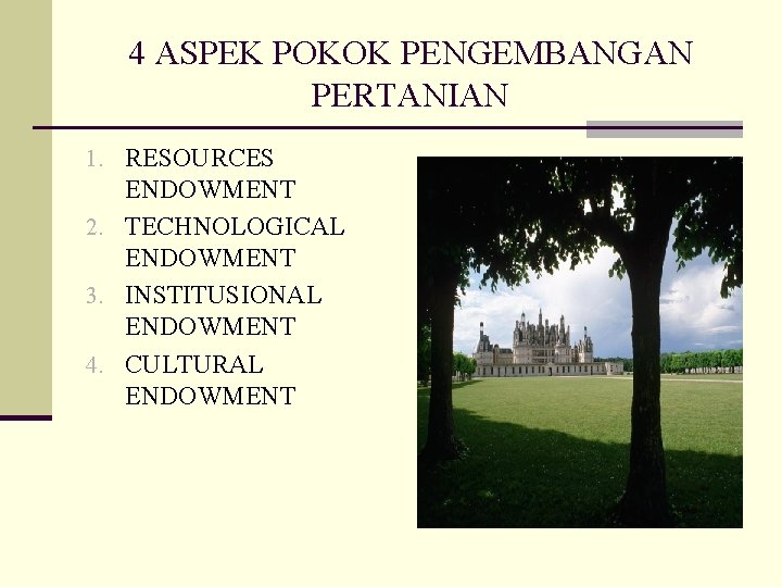 4 ASPEK POKOK PENGEMBANGAN PERTANIAN 1. RESOURCES ENDOWMENT 2. TECHNOLOGICAL ENDOWMENT 3. INSTITUSIONAL ENDOWMENT