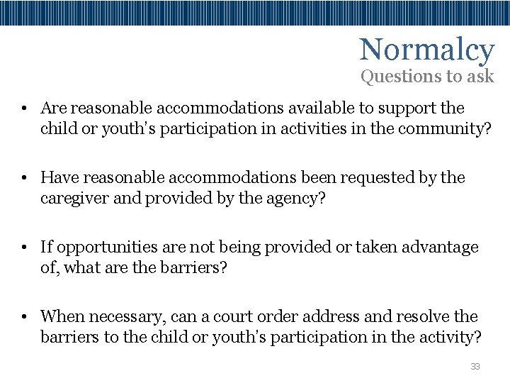 Normalcy Questions to ask • Are reasonable accommodations available to support the child or