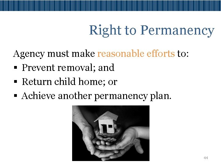 Right to Permanency Agency must make reasonable efforts to: § Prevent removal; and §