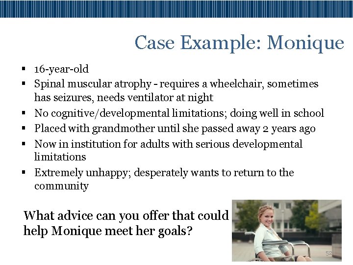Case Example: Monique § 16 -year-old § Spinal muscular atrophy – requires a wheelchair,