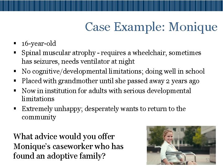 Case Example: Monique § 16 -year-old § Spinal muscular atrophy – requires a wheelchair,