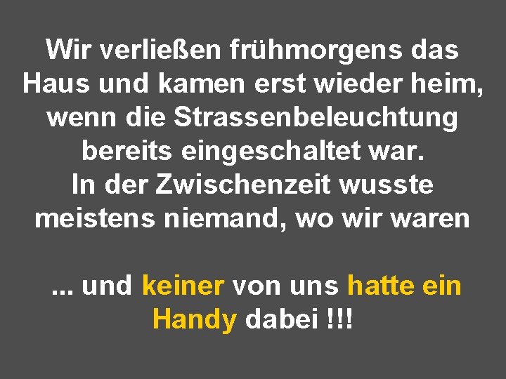 Wir verließen frühmorgens das Haus und kamen erst wieder heim, wenn die Strassenbeleuchtung bereits