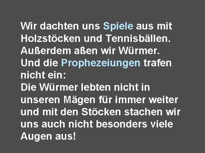 Wir dachten uns Spiele aus mit Holzstöcken und Tennisbällen. Außerdem aßen wir Würmer. Und