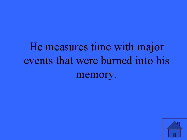 He measures time with major events that were burned into his memory. He measures time with major events that were burned into his memory.