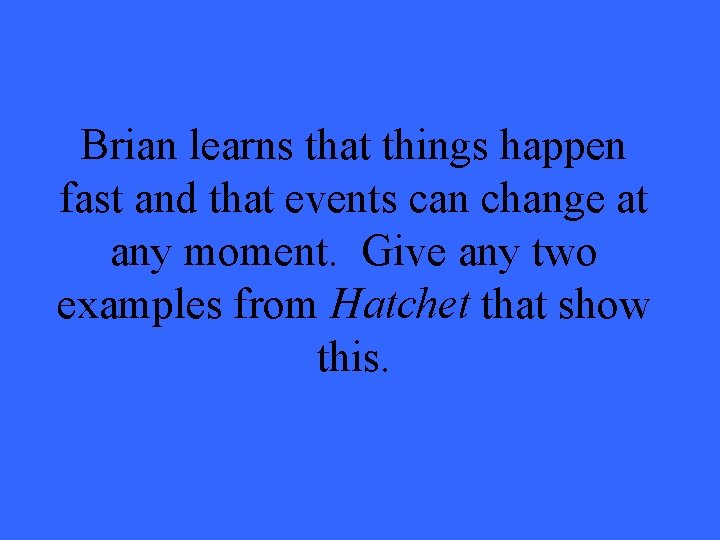 Brian learns that things happen fast and that events can change at any moment.