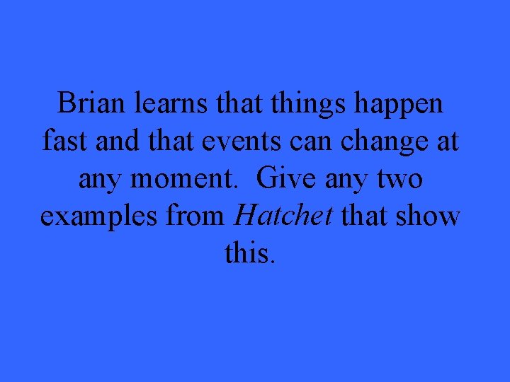 Brian learns that things happen fast and that events can change at any moment. Brian learns that things happen fast and that events can change at any moment.