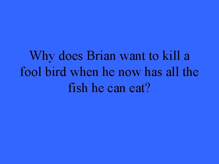 Why does Brian want to kill a fool bird when he now has all Why does Brian want to kill a fool bird when he now has all