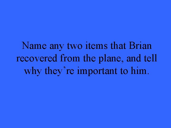 Name any two items that Brian recovered from the plane, and tell why they’re