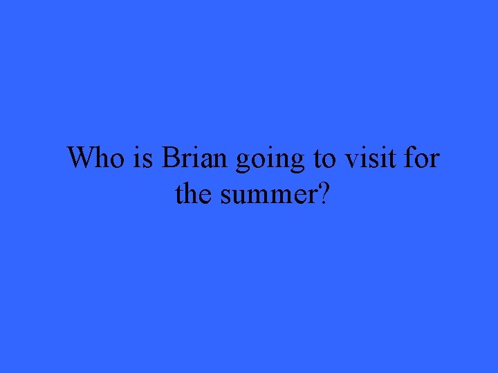 Who is Brian going to visit for the summer? Who is Brian going to visit for the summer?