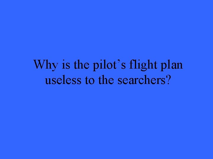 Why is the pilot’s flight plan useless to the searchers? Why is the pilot’s flight plan useless to the searchers?