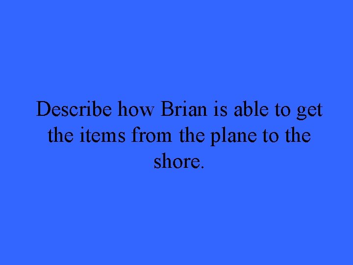 Describe how Brian is able to get the items from the plane to the