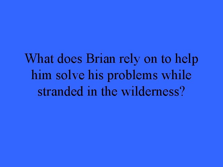 What does Brian rely on to help him solve his problems while stranded in What does Brian rely on to help him solve his problems while stranded in