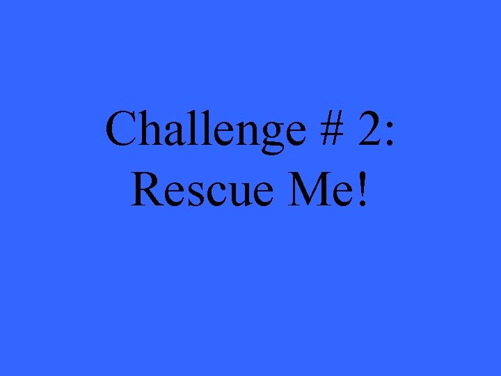 Challenge # 2: Rescue Me! 
