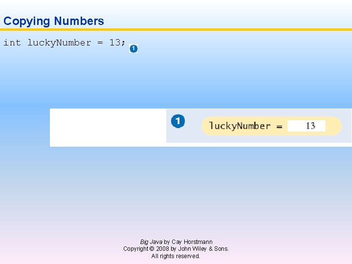Copying Numbers int lucky. Number = 13; Big Java by Cay Horstmann Copyright ©