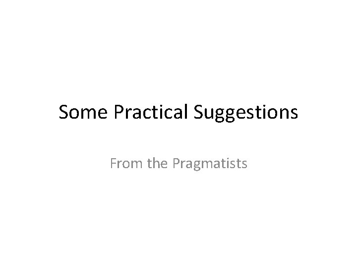 Some Practical Suggestions From the Pragmatists 