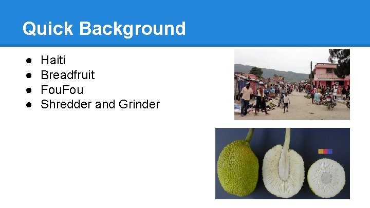 Quick Background ● ● Haiti Breadfruit Fou Shredder and Grinder 