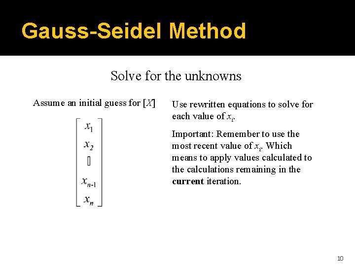 Gauss-Seidel Method Solve for the unknowns Assume an initial guess for [X] Use rewritten