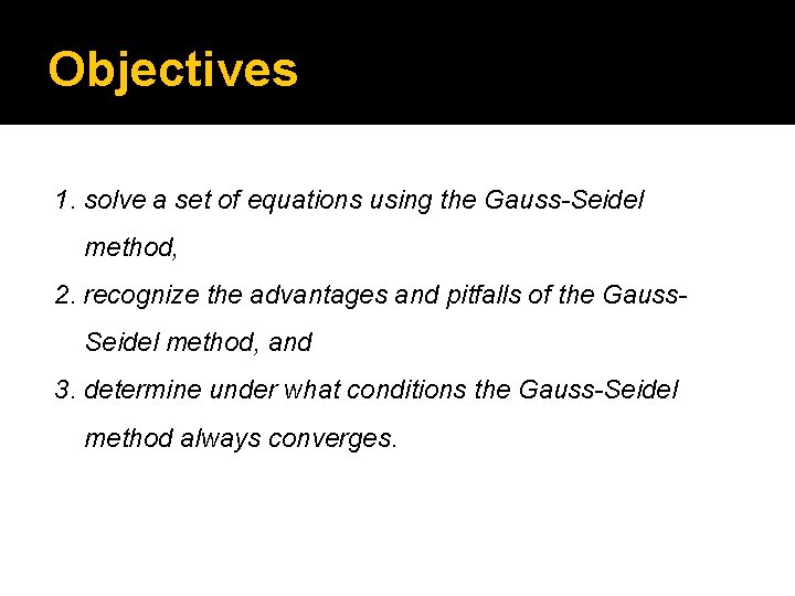 Objectives 1. solve a set of equations using the Gauss-Seidel method, 2. recognize the
