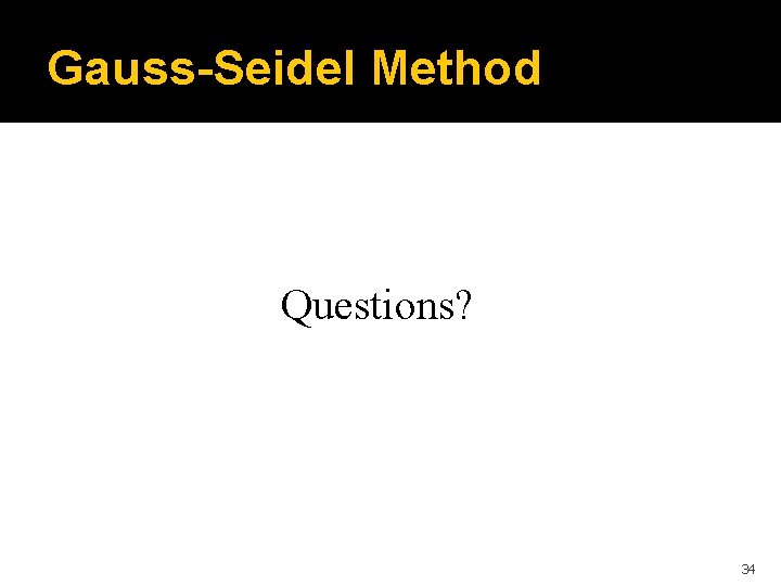 Gauss-Seidel Method Questions? 34 