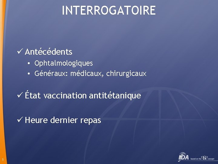 INTERROGATOIRE ü Antécédents • Ophtalmologiques • Généraux: médicaux, chirurgicaux ü État vaccination antitétanique ü