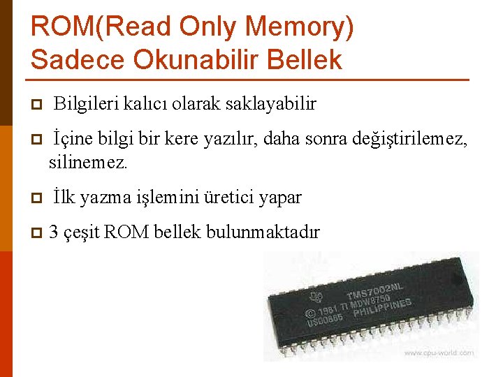 ROM(Read Only Memory) Sadece Okunabilir Bellek p p Bilgileri kalıcı olarak saklayabilir İçine bilgi