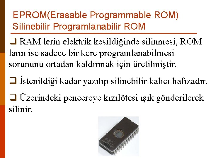 EPROM(Erasable Programmable ROM) Silinebilir Programlanabilir ROM q RAM lerin elektrik kesildiğinde silinmesi, ROM ların