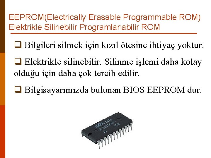 EEPROM(Electrically Erasable Programmable ROM) Elektrikle Silinebilir Programlanabilir ROM q Bilgileri silmek için kızıl ötesine