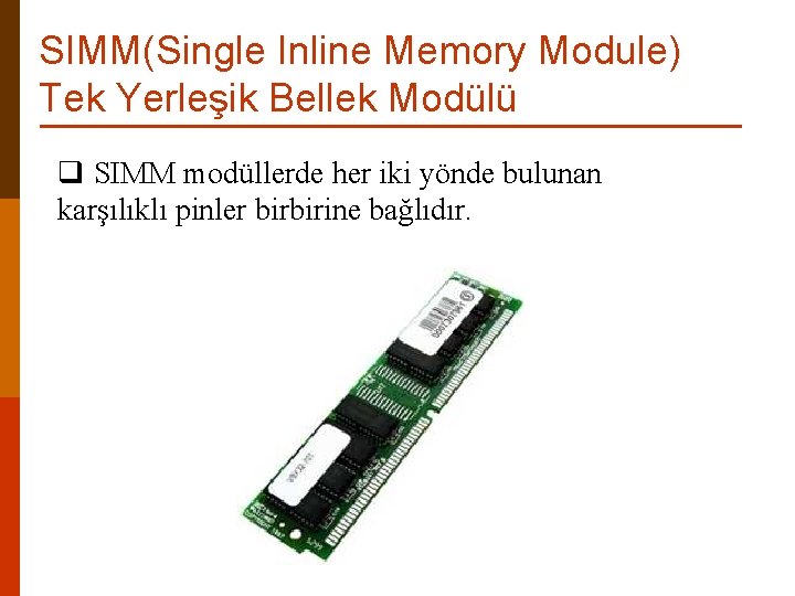 SIMM(Single Inline Memory Module) Tek Yerleşik Bellek Modülü q SIMM modüllerde her iki yönde