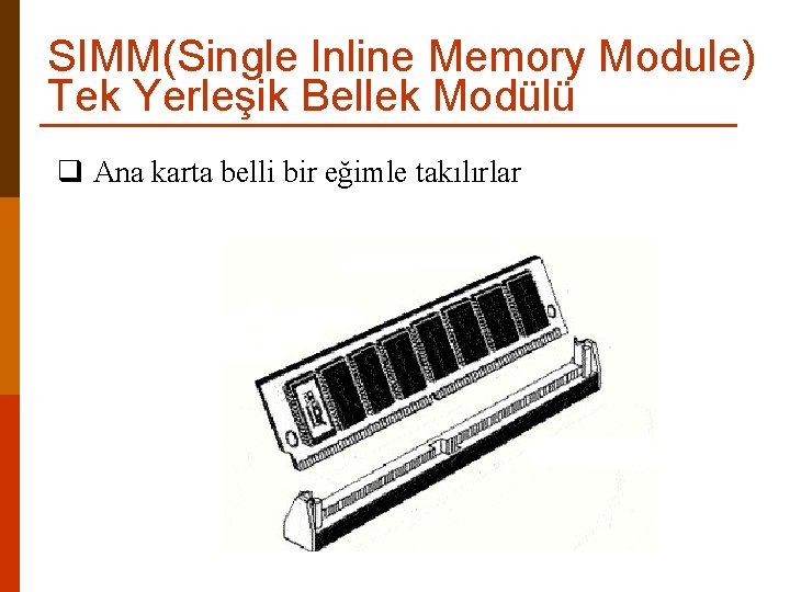 SIMM(Single Inline Memory Module) Tek Yerleşik Bellek Modülü q Ana karta belli bir eğimle