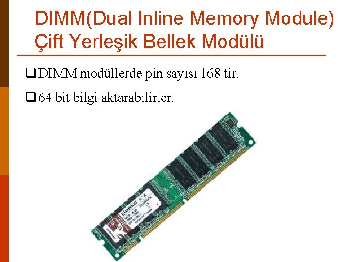 DIMM(Dual Inline Memory Module) Çift Yerleşik Bellek Modülü q DIMM modüllerde pin sayısı 168