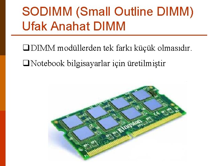 SODIMM (Small Outline DIMM) Ufak Anahat DIMM q DIMM modüllerden tek farkı küçük olmasıdır.