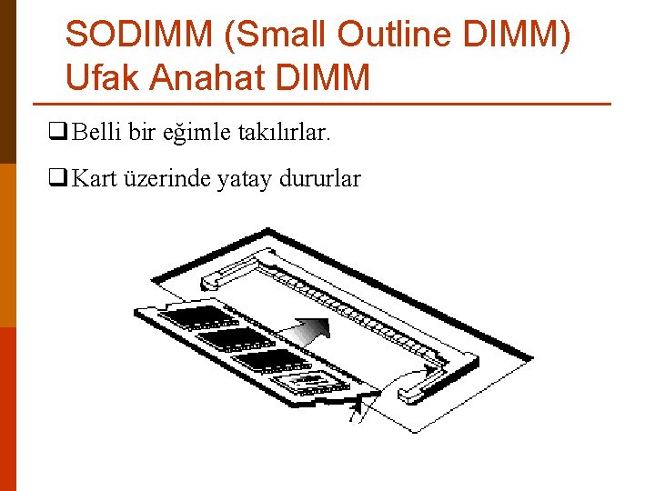 SODIMM (Small Outline DIMM) Ufak Anahat DIMM q Belli bir eğimle takılırlar. q Kart