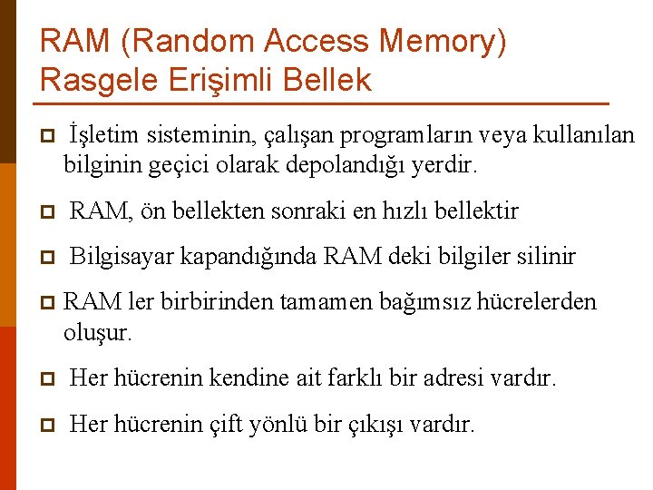 RAM (Random Access Memory) Rasgele Erişimli Bellek p İşletim sisteminin, çalışan programların veya kullanılan