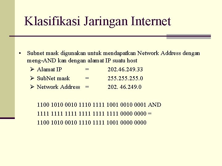 Klasifikasi Jaringan Internet • Subnet mask digunakan untuk mendapatkan Network Address dengan meng-AND kan