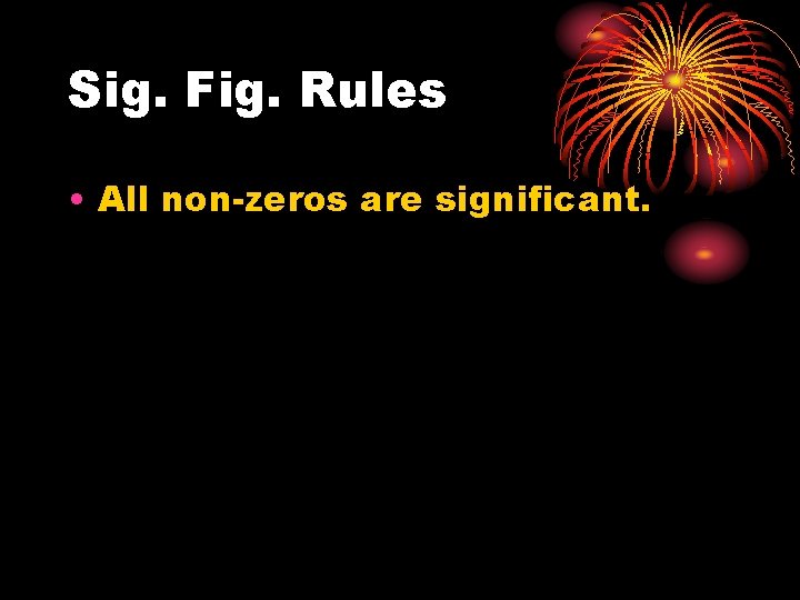 Sig. Fig. Rules • All non-zeros are significant. 
