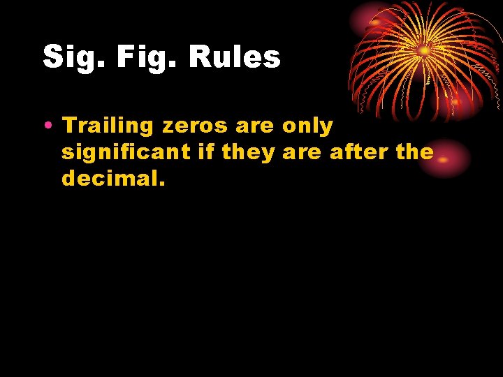 Sig. Fig. Rules • Trailing zeros are only significant if they are after the